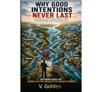 Why Good Intentions Never Last: How Invisible Currents Quietly Shape Your Choices, Habits, Relationships, Health, Work, Money, Future and How to Redirect the Current of Your Life