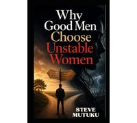 WHY GOOD MEN CHOOSE UNSTABLE WOMEN: The Psychology of Attraction, Blind Spots, and Better Selection