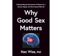 Why Good Sex Matters: Understanding the Neuroscience of Pleasure for a Smarter, Happier, and More Purpose-Filled Life