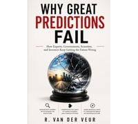 WHY GREAT PREDICTIONS FAIL: How Experts, Governments, Scientists, and Investors Keep Getting the Future Wrong
