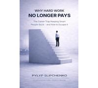 Why Hard Work No Longer Pays: The Career Trap Keeping Smart People Stuck -- and How to Escape It