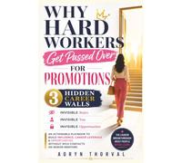 Why Hard Workers Get Passed Over for Promotions: The 3 Hidden Career Walls: An Actionable Playbook to Build Influence, Career Leverage & Opportunities Without Rich Contacts or Senior Mentors