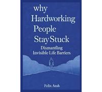 Why Hardworking People Stay Stuck: Dismantling Invisible Life Barriers