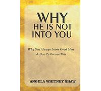 Why He Is Not Into You: Why You Always Loose Good Men & How To Reverse This