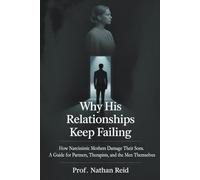 Why His Relationships Keep Failing: How Narcissistic Mothers Damage Their Sons. A Guide for Partners, Therapists, and the Men Themselves
