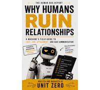 Why Humans Ruin Relationships: A Machine's Field Guide to Love, Ego, Attachment, and Bad Communication