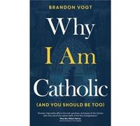 Why I Am Catholic and You Should Be Too by Brandon Vogt Brandon Vogt (Auteur)