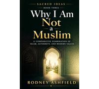 Why I Am Not a Muslim: A Comparative Examination of Islam, Authority, and Modern Values