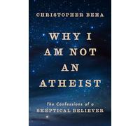 Why I Am Not an Atheist: The Confessions of a Skeptical Believer