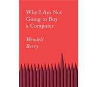 Why I Am Not Going to Buy a Computer by Wendell Berry Wendell Berry (Auteur)