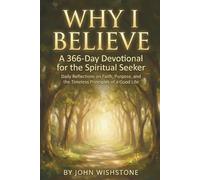 Why I Believe: A 366-Day Devotional for the Spiritual Seeker: Daily Reflections on Faith, Purpose, and the Timeless Principles of a Good Life