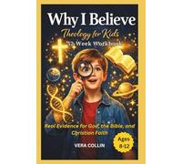 WHY I BELIEVE - THEOLOGY FOR KIDS 52-Week Workbook: Real Evidence for God, the Bible, and Christian Faith