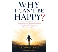WHY I CAN'T BE HAPPY?: Breaking Free from Anxiety, Overthinking, and Emotional Exhaustion to Finding Lasting Peace