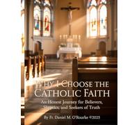 Why I Choose The Catholic Faith: An Honest Journey for Believers, Skeptics, and Seekers of Truth