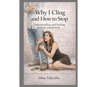 Why I Cling and How to Stop: Understanding and Healing Anxious Attachment