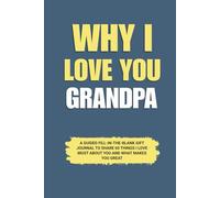 Why I Love You Grandpa: A Guided Fill-in-the-Blank Gift Journal to Share 60 Things I Love Most About You and What Makes You Great (Perfect Gift for ... Father’s Day, and Special Occasions)