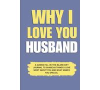 Why I Love You Husband: A Guided Fill-in-the-Blank Gift Journal to Share 60 Things I Love Most About You and What Makes You Special (Perfect Gift for ... Valentine’s Day, and Special Occasions)