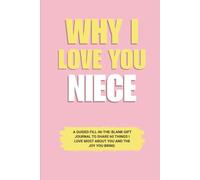 Why I Love You Niece: A Guided Fill-in-the-Blank Gift Journal to Share 60 Things I Love Most About You and the Joy You Bring (Perfect Gift for Niece on Birthday, Graduation, and Special Occasions)