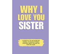 Why I Love You Sister: A Guided Fill-in-the-Blank Gift Journal to Share 60 Things I Love Most About You and the Bond We Share (Perfect Gift for Sister on Birthday, Graduation, and Special Occasions)