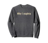 Why I Oughta - Grandpa's Old Time Colloquial Humor Sweatshirt