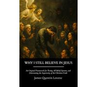 Why I Still Believe in Jesus: An Original Framework for Testing All Belief Systems and Determining the Superiority of the Christian Faith