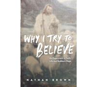 Why I Try to Believe: An Experiment in Faith, Life and Stubborn