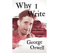 Why I Write - And Other Essays on Literature