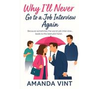 Why I'll Never Go to a Job Interview Again: A feel-good romantic comedy novella about the worst job interview turning into the best plot twist