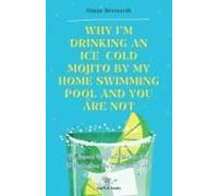Why Im Drinking An Ice-Cold Mojito By My Home Swimming Pool And You Are Not: The Answers You Dont Want To Hear To The Questions You Dont Want To Ask
