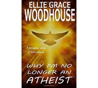 Why I'm No Longer An Atheist: A Miraculous Story Of Faith Refound
