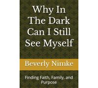 Why In The Dark Can I Still See Myself: Finding Faith, Family, and Purpose