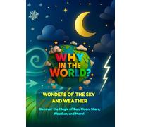 Why in the World: Wonders of the Sky and Weather: Discover the Magic of Sun, Moon, Stars, Weather, and More!
