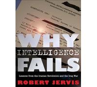 Why Intelligence Fails: Lessons from the Iranian Revolution and the Iraq War