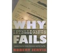 Why Intelligence Fails: Lessons from the Iranian Revolution and the Iraq War