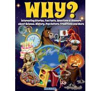 Why? Interesting Stories, Fun Facts, Questions & Answers About Science, History, Pop Culture, Traditions And More
