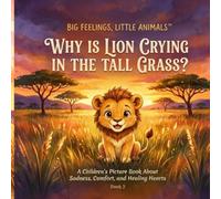 Why Is Lion Crying in the Tall Grass?: A Children's Picture Book About Sadness, Feelings, Comfort, and Emotional Resilience