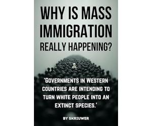 Why is Mass Immigration Really Happening?: White Replacement Theory, Globalist Conspiracy, Border Crisis, Diversity Failure, Cultural Erosion, and ... White Countries (Skriuwer.com Edition)