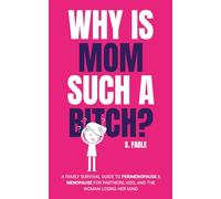 Why Is Mom Such A Bitch?: A Family Survival Guide to Perimenopause and Menopause For Partners, Kids, and The Woman Losing Her Mind