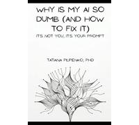Why Is My AI So Dumb (and How to Fix It): It’s Not You, It’s Your Prompt
