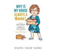 Why Is My House Always A Mess?: How To Declutter & Organize Your Home In Just 30 Days