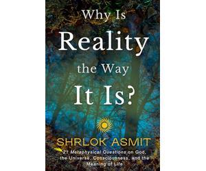 Why Is Reality the Way It Is?: 21 Metaphysical Questions on God, the Universe, Consciousness, and the Meaning of Life