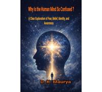 Why Is the Human Mind So Confused?: A Clear Exploration of Fear, Belief, Identity, and Awareness