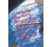 Why Is the One World Religion Bad and Mad and Can NEVER Unify Humanity?: The True Truths and True Wisdoms That Will Unify Humanity,