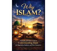 Why Islam?: A Simple and Clear Guide to Understanding Islam for Beginners, Seekers, and New Converts