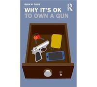 Why Its OK to Own a Gun - Davis Ryan W. Brigham Young University USA - Taylor amp Francis Ltd - Livre en Anglais - Paperback Davis Ryan W. Brigham Young University USADavis Ryan W. Brigham Young Unive