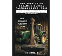 Why John Deere Became A Global Farming Powerhouse: From Blacksmith To Creator Of A Global Farming Empire: Discover The Innovations And Strategies That ... Into A Legendary Icon (Back In History)