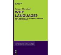 Why Language?: What Pragmatics Tells Us About Language And Communication (Mouton Series In Pragmatics, 25)
