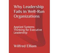 Why Leadership Fails in Well-Run Organizations: Applied Systems Thinking for Executive Leadership