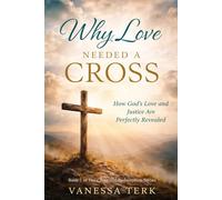 Why Love Needed a Cross: How God’s Love and Justice Are Perfectly Revealed