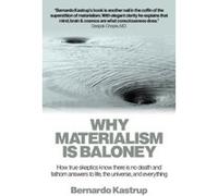 Why Materialism Is Baloney: How true skeptics know there is no death and fathom answers to life, the universe, and everything - [Livre en VO] Bernardo Kastrup (Auteur)